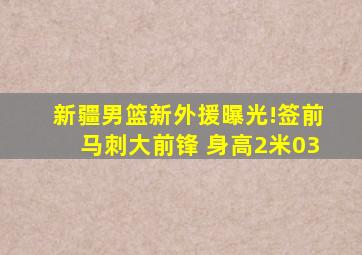 新疆男篮新外援曝光!签前马刺大前锋 身高2米03